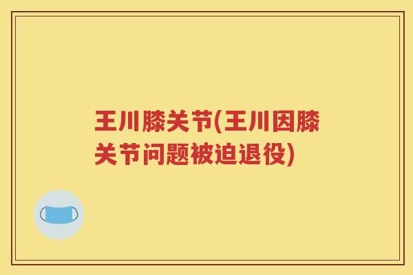 王川膝关节(王川因膝关节问题被迫退役)