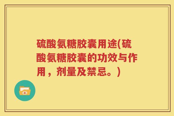 硫酸氨糖胶囊用途(硫酸氨糖胶囊的功效与作用，剂量及禁忌。)