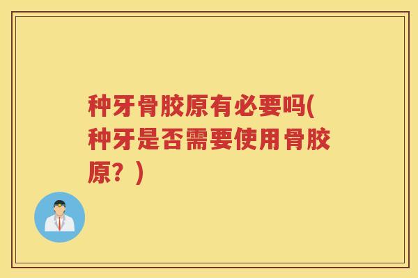 种牙骨胶原有必要吗(种牙是否需要使用骨胶原?) 种牙骨胶原有必要吗(种牙是否需要使用骨胶原?)