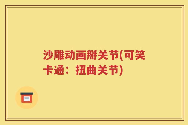 沙雕动画掰关节(可笑卡通:扭曲关节) 沙雕动画掰关节(可笑卡通:扭曲关节)