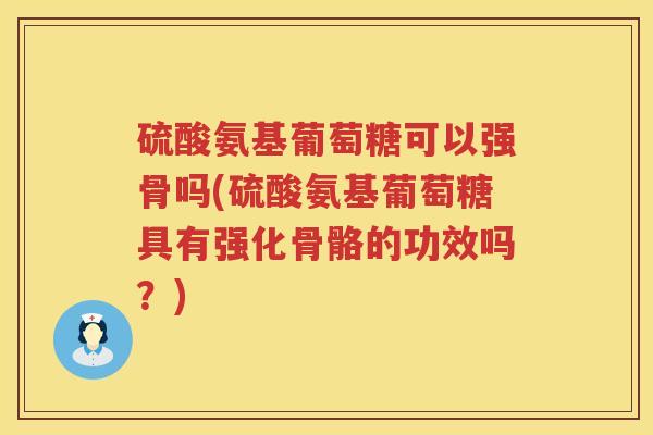 硫酸氨基葡萄糖可以强骨吗(硫酸氨基葡萄糖具有强化骨骼的功效吗?) 硫酸氨基葡萄糖可以强骨吗(硫酸氨基葡萄糖具有强化骨骼的功效吗?)