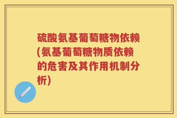 硫酸氨基葡萄糖物依赖(氨基葡萄糖物质依赖的危害及其作用机制分析)