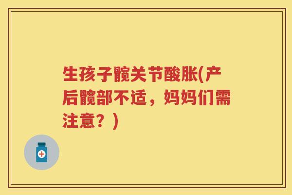 生孩子髋关节酸胀(产后髋部不适，妈妈们需注意？)