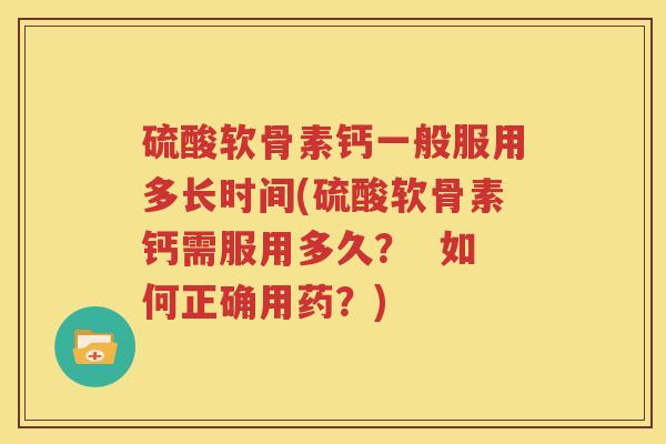 硫酸软骨素钙一般服用多长时间(硫酸软骨素钙需服用多久? 如何正确用药?) 硫酸软骨素钙一般服用多长时间(硫酸软骨素钙需服用多久? 如何正确用药?)