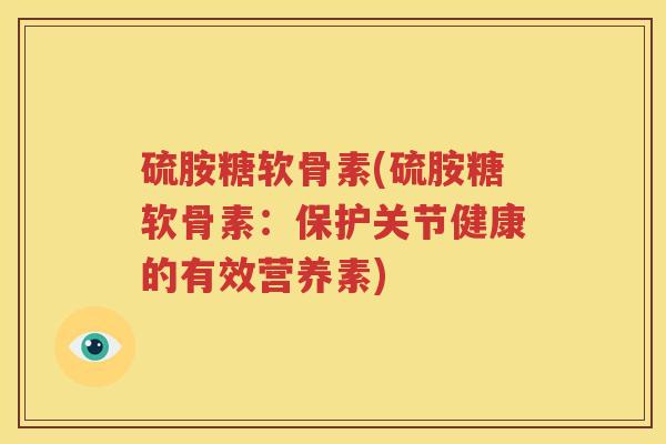 硫胺糖软骨素(硫胺糖软骨素:保护关节健康的有效营养素) 硫胺糖软骨素(硫胺糖软骨素:保护关节健康的有效营养素)