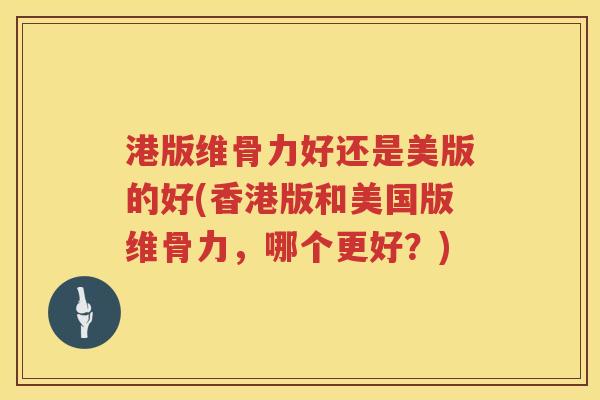 港版维骨力好还是美版的好(香港版和美国版维骨力,哪个更好?) 港版维骨力好还是美版的好(香港版和美国版维骨力,哪个更好?)