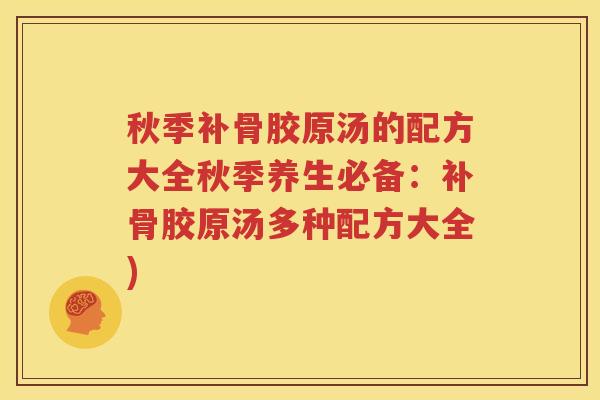 秋季补骨胶原汤的配方大全秋季养生必备:补骨胶原汤多种配方大全) 秋季补骨胶原汤的配方大全秋季养生必备:补骨胶原汤多种配方大全)