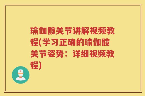 瑜伽髋关节讲解视频教程(学习正确的瑜伽髋关节姿势：详细视频教程)