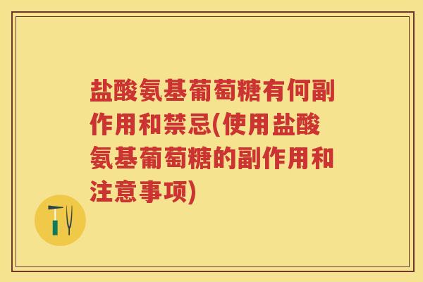盐酸氨基葡萄糖有何副作用和禁忌(使用盐酸氨基葡萄糖的副作用和注意事项) 盐酸氨基葡萄糖有何副作用和禁忌(使用盐酸氨基葡萄糖的副作用和注意事项)