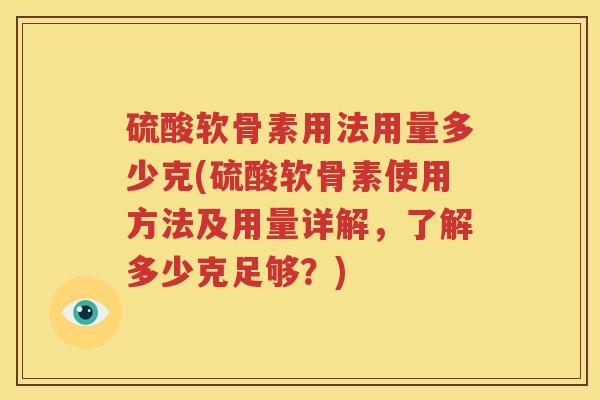 硫酸软骨素用法用量多少克(硫酸软骨素使用方法及用量详解，了解多少克足够？)
