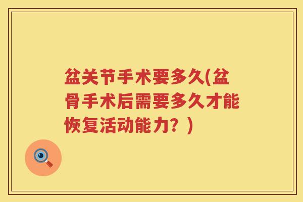 盆关节手术要多久(盆骨手术后需要多久才能恢复活动能力?) 盆关节手术要多久(盆骨手术后需要多久才能恢复活动能力?)
