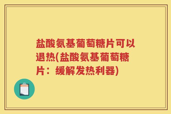 盐酸氨基葡萄糖片可以退热(盐酸氨基葡萄糖片:缓解发热利器) 盐酸氨基葡萄糖片可以退热(盐酸氨基葡萄糖片:缓解发热利器)