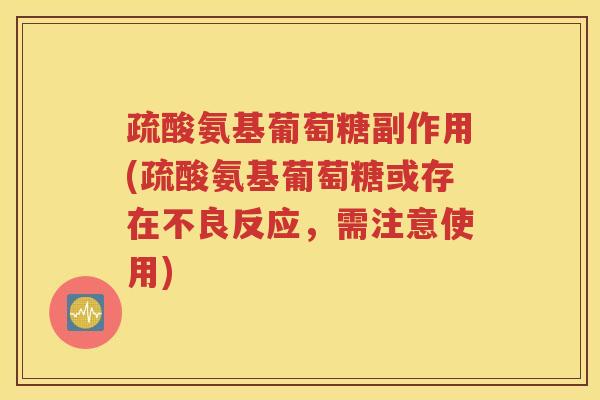 疏酸氨基葡萄糖副作用(疏酸氨基葡萄糖或存在不良反应,需注意使用) 疏酸氨基葡萄糖副作用(疏酸氨基葡萄糖或存在不良反应,需注意使用)