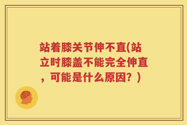 站着膝关节伸不直(站立时膝盖不能完全伸直，可能是什么原因？)