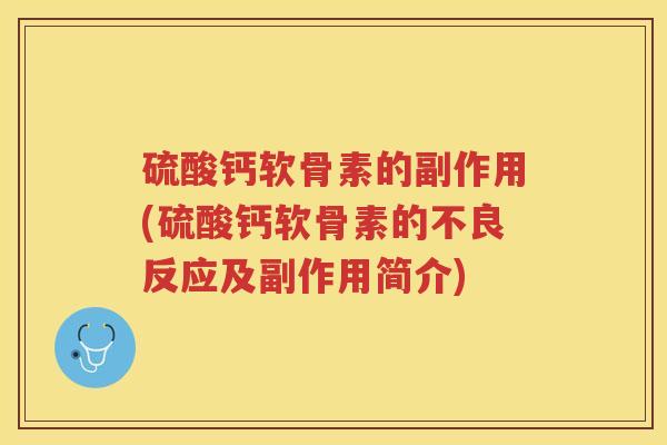 硫酸钙软骨素的副作用(硫酸钙软骨素的不良反应及副作用简介) 硫酸钙软骨素的副作用(硫酸钙软骨素的不良反应及副作用简介)