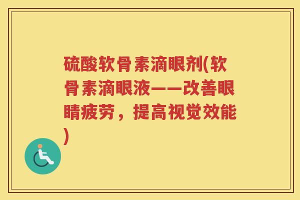 硫酸软骨素滴眼剂(软骨素滴眼液——改善眼睛疲劳，提高视觉效能)