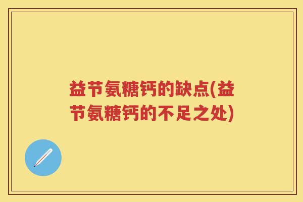 益节氨糖钙的缺点(益节氨糖钙的不足之处) 益节氨糖钙的缺点(益节氨糖钙的不足之处)