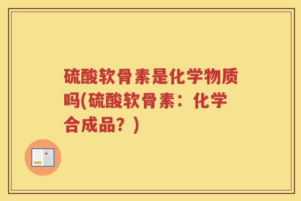 硫酸软骨素是化学物质吗(硫酸软骨素：化学合成品？)