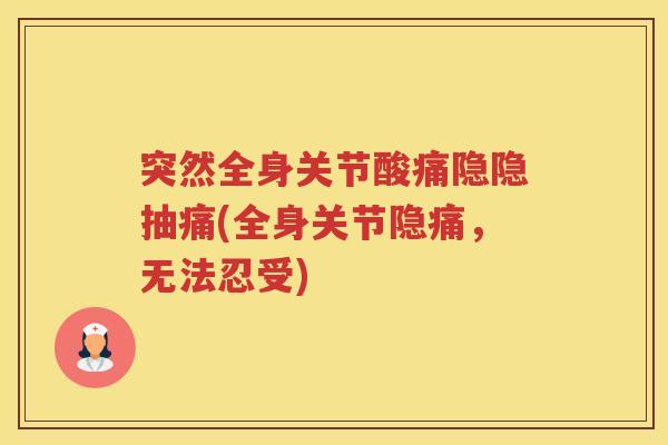 突然全身关节酸痛隐隐抽痛(全身关节隐痛，无法忍受)