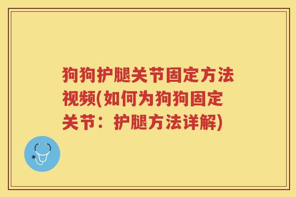 狗狗护腿关节固定方法视频(如何为狗狗固定关节:护腿方法详解) 狗狗护腿关节固定方法视频(如何为狗狗固定关节:护腿方法详解)