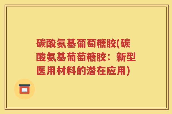 碳酸氨基葡萄糖胶(碳酸氨基葡萄糖胶：新型医用材料的潜在应用)