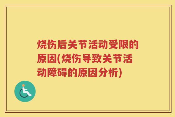 烧伤后关节活动受限的原因(烧伤导致关节活动障碍的原因分析)