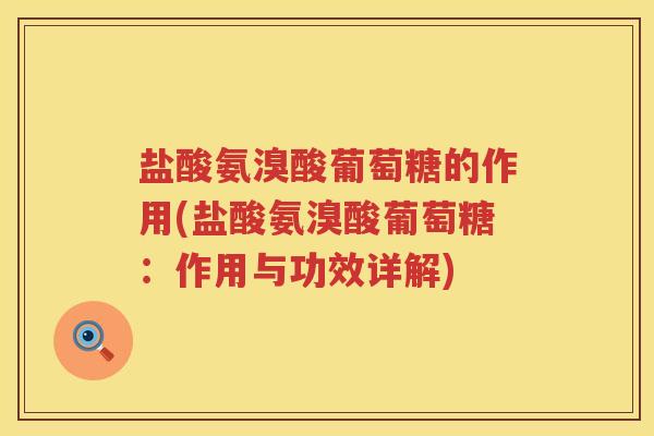 盐酸氨溴酸葡萄糖的作用(盐酸氨溴酸葡萄糖:作用与功效详解) 盐酸氨溴酸葡萄糖的作用(盐酸氨溴酸葡萄糖:作用与功效详解)