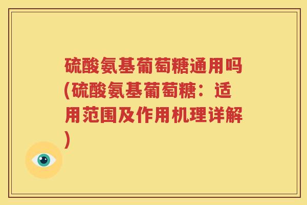 硫酸氨基葡萄糖通用吗(硫酸氨基葡萄糖:适用范围及作用机理详解) 硫酸氨基葡萄糖通用吗(硫酸氨基葡萄糖:适用范围及作用机理详解)