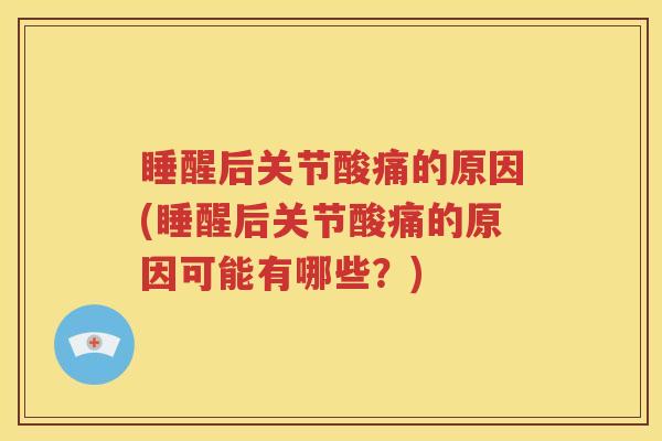睡醒后关节酸痛的原因(睡醒后关节酸痛的原因可能有哪些？)