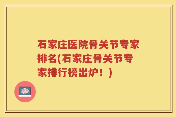 石家庄医院骨关节专家排名(石家庄骨关节专家排行榜出炉!) 石家庄医院骨关节专家排名(石家庄骨关节专家排行榜出炉!)