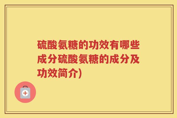 硫酸氨糖的功效有哪些成分硫酸氨糖的成分及功效简介)