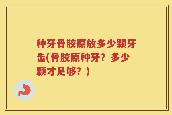 种牙骨胶原放多少颗牙齿(骨胶原种牙?多少颗才足够?) 种牙骨胶原放多少颗牙齿(骨胶原种牙?多少颗才足够?)