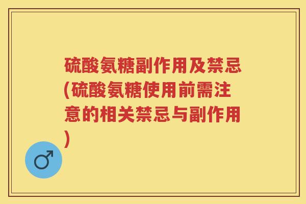 硫酸氨糖副作用及禁忌(硫酸氨糖使用前需注意的相关禁忌与副作用) 硫酸氨糖副作用及禁忌(硫酸氨糖使用前需注意的相关禁忌与副作用)