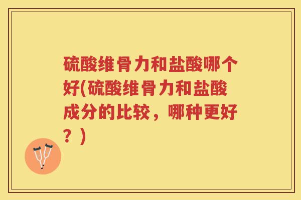 硫酸维骨力和盐酸哪个好(硫酸维骨力和盐酸成分的比较,哪种更好?) 硫酸维骨力和盐酸哪个好(硫酸维骨力和盐酸成分的比较,哪种更好?)