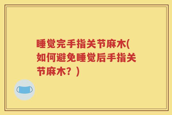 睡觉完手指关节麻木(如何避免睡觉后手指关节麻木?) 睡觉完手指关节麻木(如何避免睡觉后手指关节麻木?)