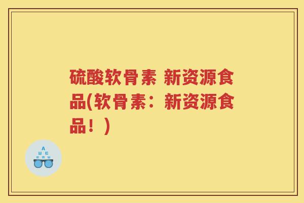 硫酸软骨素 新资源食品(软骨素：新资源食品！)