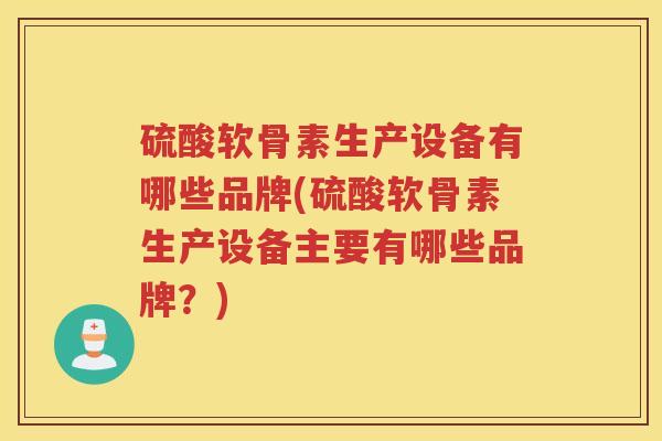 硫酸软骨素生产设备有哪些品牌(硫酸软骨素生产设备主要有哪些品牌？)