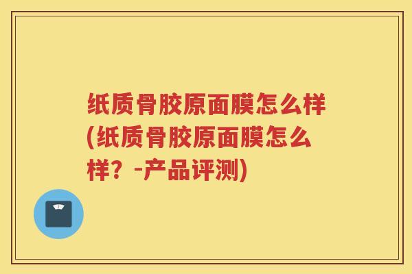 纸质骨胶原面膜怎么样(纸质骨胶原面膜怎么样？-产品评测)