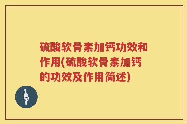 硫酸软骨素加钙功效和作用(硫酸软骨素加钙的功效及作用简述) 硫酸软骨素加钙功效和作用(硫酸软骨素加钙的功效及作用简述)