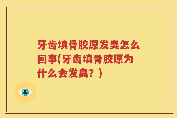 牙齿填骨胶原发臭怎么回事(牙齿填骨胶原为什么会发臭?) 牙齿填骨胶原发臭怎么回事(牙齿填骨胶原为什么会发臭?)