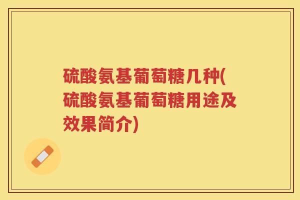 硫酸氨基葡萄糖几种(硫酸氨基葡萄糖用途及效果简介) 硫酸氨基葡萄糖几种(硫酸氨基葡萄糖用途及效果简介)