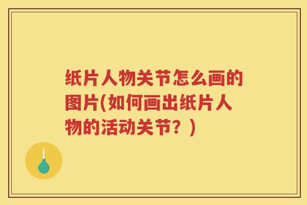 纸片人物关节怎么画的图片(如何画出纸片人物的活动关节?) 纸片人物关节怎么画的图片(如何画出纸片人物的活动关节?)