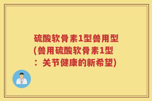 硫酸软骨素1型兽用型(兽用硫酸软骨素1型:关节健康的新希望) 硫酸软骨素1型兽用型(兽用硫酸软骨素1型:关节健康的新希望)