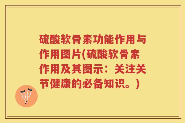 硫酸软骨素功能作用与作用图片(硫酸软骨素作用及其图示:关注关节健康的必备知识。) 硫酸软骨素功能作用与作用图片(硫酸软骨素作用及其图示:关注关节健康的必备知识。)