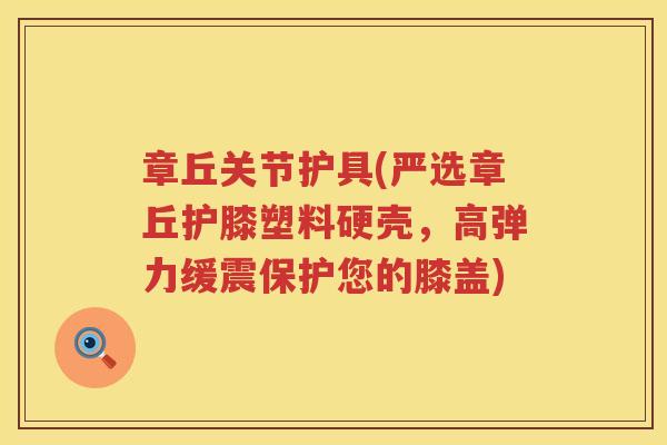 章丘关节护具(严选章丘护膝塑料硬壳,高弹力缓震保护您的膝盖) 章丘关节护具(严选章丘护膝塑料硬壳,高弹力缓震保护您的膝盖)