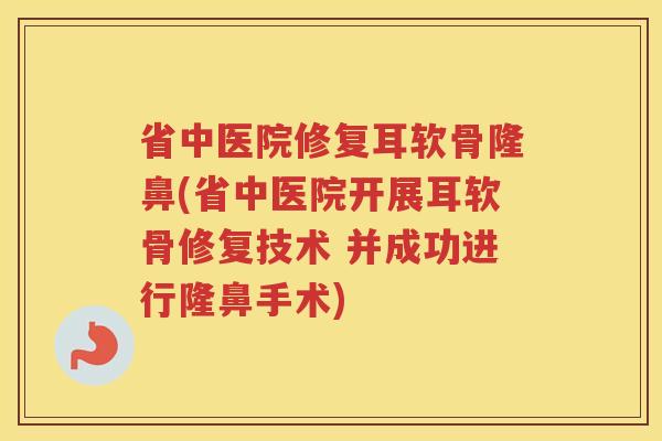 省中医院修复耳软骨隆鼻(省中医院开展耳软骨修复技术 并成功进行隆鼻手术)