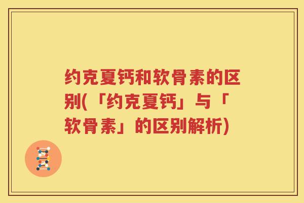 约克夏钙和软骨素的区别(「约克夏钙」与「软骨素」的区别解析)