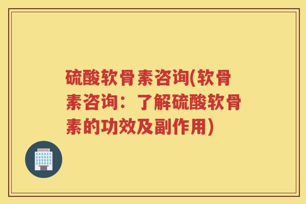 硫酸软骨素咨询(软骨素咨询:了解硫酸软骨素的功效及副作用) 硫酸软骨素咨询(软骨素咨询:了解硫酸软骨素的功效及副作用)