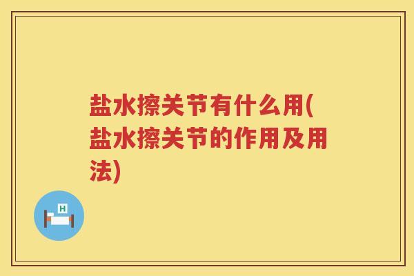 盐水擦关节有什么用(盐水擦关节的作用及用法) 盐水擦关节有什么用(盐水擦关节的作用及用法)