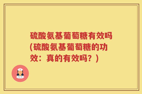 硫酸氨基葡萄糖有效吗(硫酸氨基葡萄糖的功效：真的有效吗？)